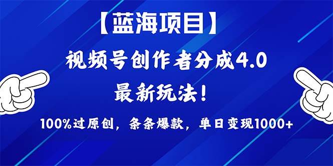视频号创作者分成4.0玩法，100%过原创，条条爆款，单日1000+-行行副业