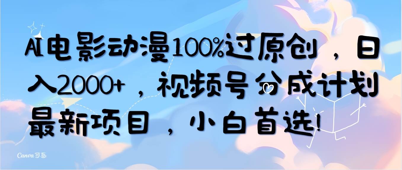 AI电影动漫100%过原创，日入2000+，视频号分成计划最新项目，小白首选！-行行副业