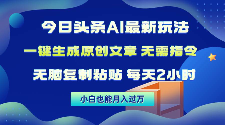 今日头条AI最新玩法  无需指令 无脑复制粘贴 1分钟一篇原创文章 月入过万-行行副业