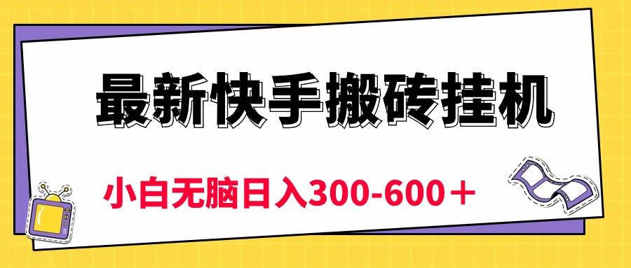 最新快手搬砖挂机，5分钟6元!  小白无脑日入300-600＋-行行副业