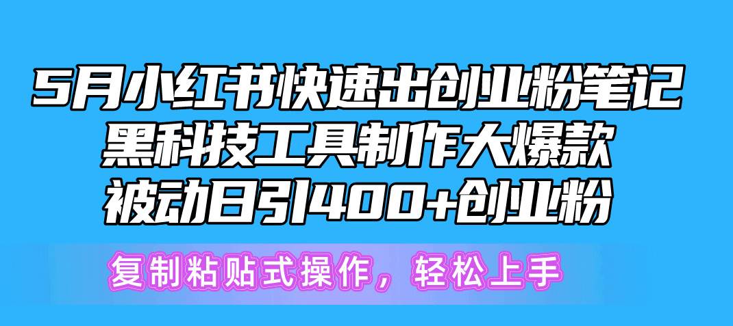 5月小红书快速出创业粉笔记，黑科技工具制作小红书爆款，复制粘贴式操…-行行副业