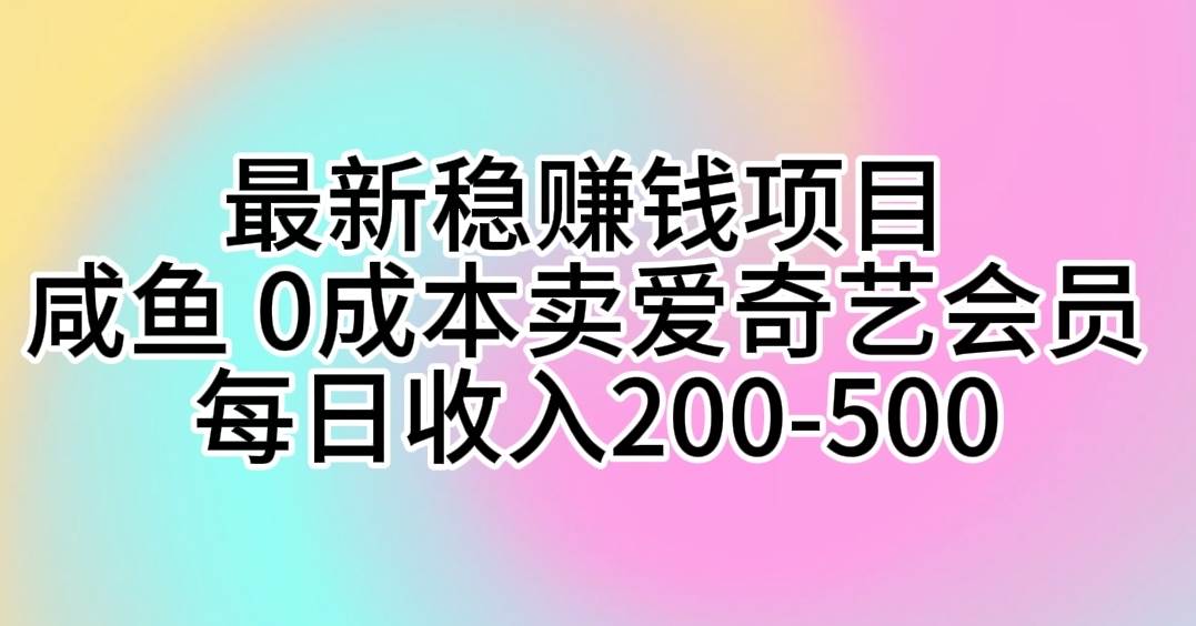 最新稳赚钱项目 咸鱼 0成本卖爱奇艺会员 每日收入200-500-行行副业