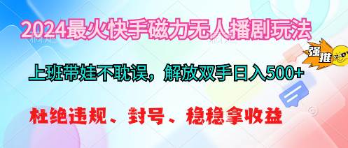 2024最火快手磁力无人播剧玩法，解放双手日入500+-行行副业