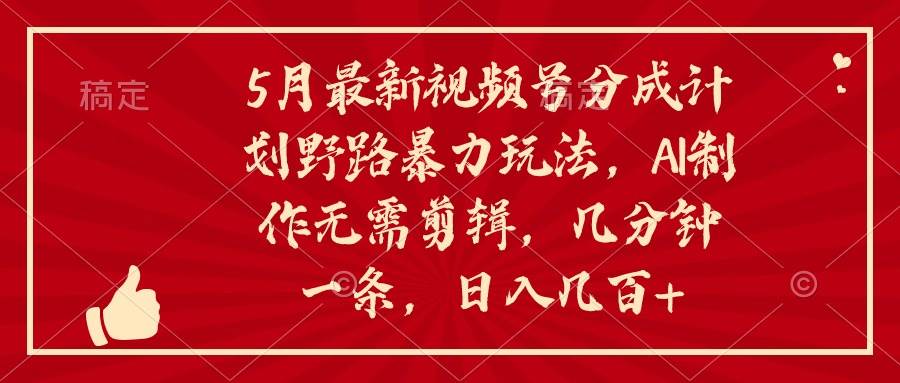 5月最新视频号分成计划野路暴力玩法，ai制作，无需剪辑。几分钟一条，…-行行副业