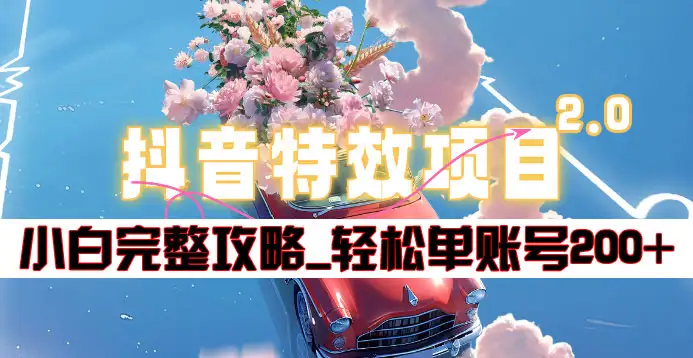 抖音特效领红包项目2.0_小白完整攻略，单账号轻松200+到手~-行行副业