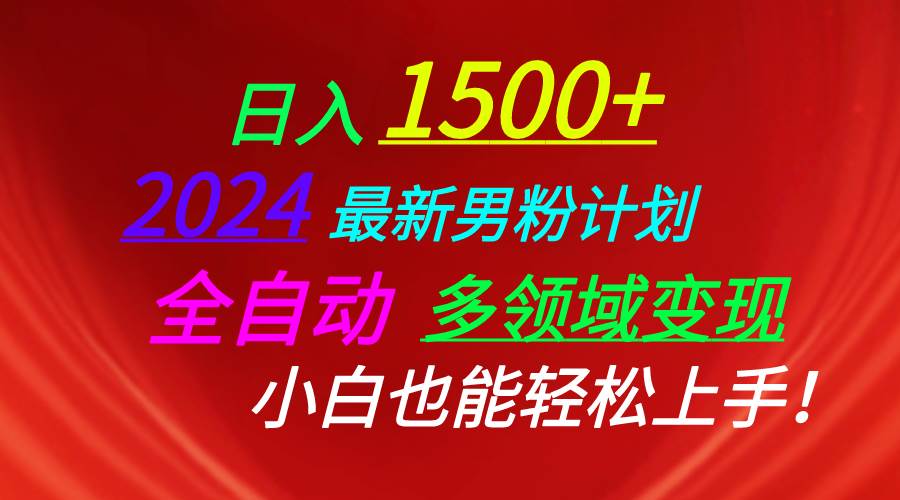 日入1500+，2024最新男粉计划，视频图文+直播+交友等多重方式打爆LSP…-行行副业