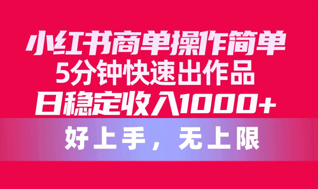 小红书商单操作简单，5分钟快速出作品，日稳定收入1000+，无上限-行行副业