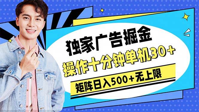 广告掘金，操作十分钟单机30+，矩阵日入500+无上限-行行副业