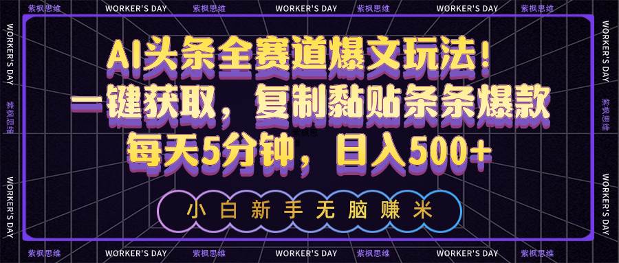 AI头条全赛道爆文玩法！一键获取，复制黏贴条条爆款，每天5分钟，日入500+-行行副业