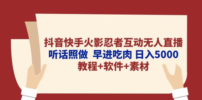 抖音快手火影忍者互动无人直播 听话照做  早进吃肉 日入5000+教程+软件…-行行副业