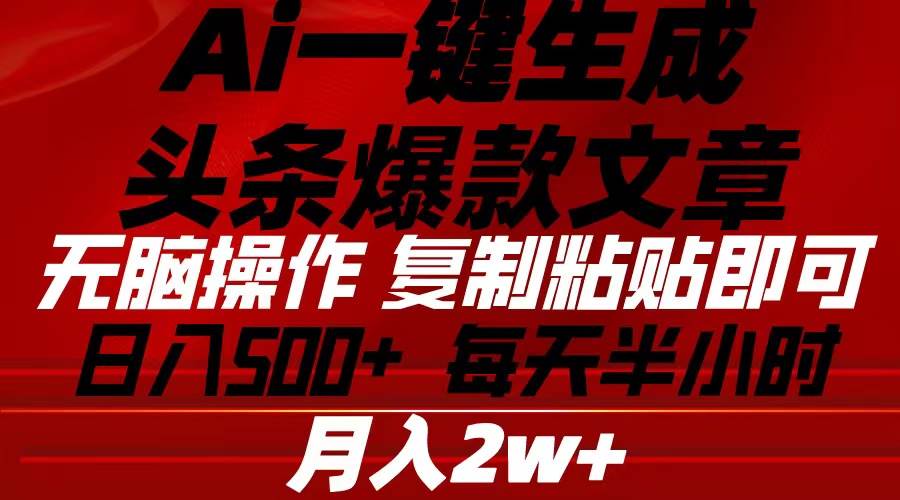 Ai一键生成头条爆款文章 复制粘贴即可简单易上手小白首选 日入500+-行行副业