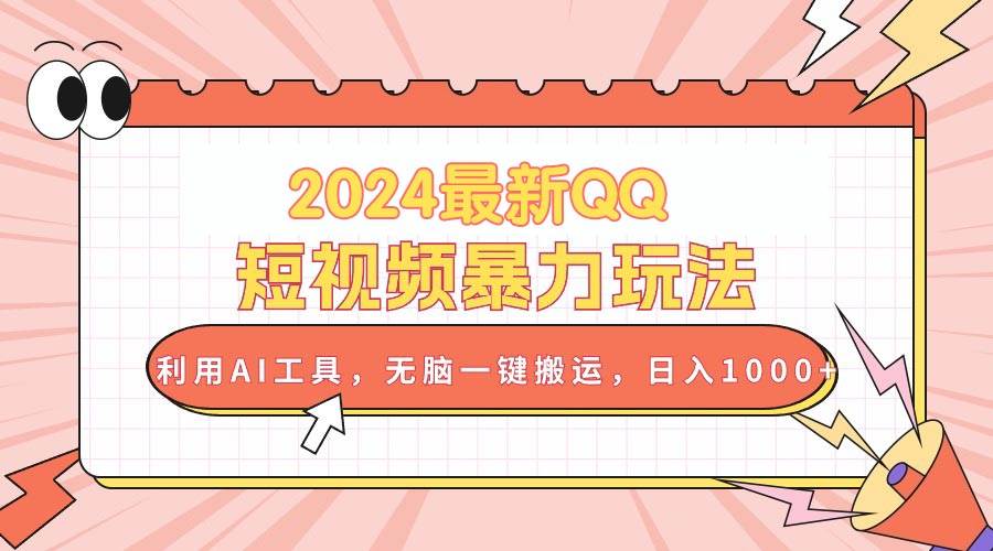 2024最新QQ短视频暴力玩法，利用AI工具，无脑一键搬运，日入1000+-行行副业