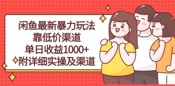 闲鱼最新暴力玩法，靠低价渠道单日收益1000+，附详细实操及渠道-行行副业