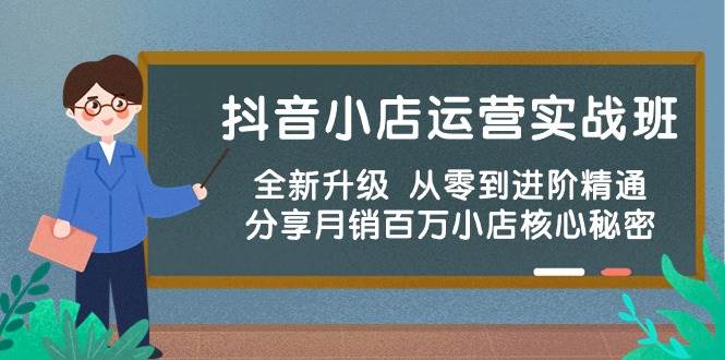 抖音小店运营实战班，全新升级 从零到进阶精通 分享月销百万小店核心秘密-行行副业