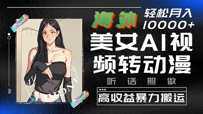 海外美女AI视频转动漫，高收益暴力搬运，听话照做，轻松月入10000+-行行副业