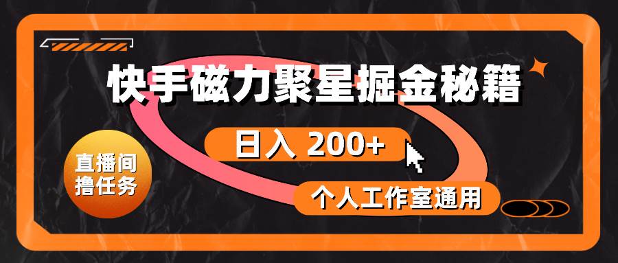 快手磁力聚星掘金秘籍，日入 200+，个人工作室通用-行行副业