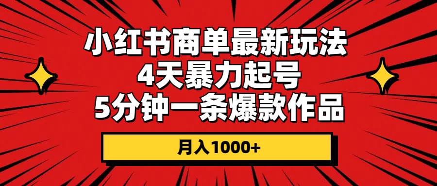 小红书商单最新玩法 4天暴力起号 5分钟一条爆款作品 月入1000+-行行副业