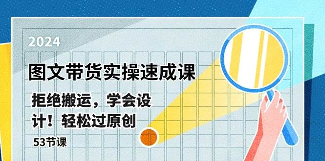 最新图文带货实操速成课，拒绝搬运，学会设计！轻松过原创  (53节课)-行行副业