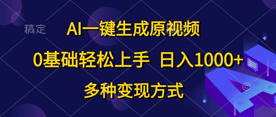 AI一键生成原视频，0基础轻松上手，日入1000+，多种变现方式-行行副业