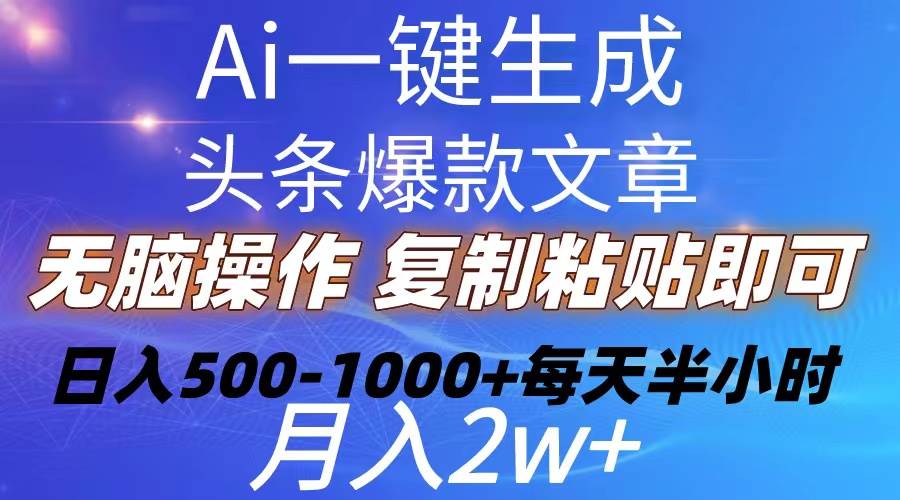 Ai一键生成头条爆款文章  复制粘贴即可简单易上手小白首选 日入500-1000+-行行副业