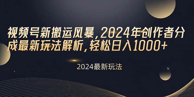 视频号新搬运风暴，2024年创作者分成最新玩法解析，轻松日入1000+-行行副业