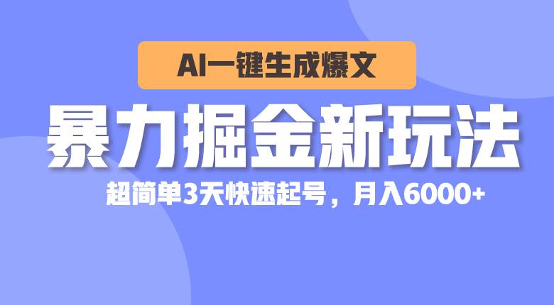 暴力掘金新玩法，AI一键生成爆文，超简单3天快速起号，月入6000+-行行副业