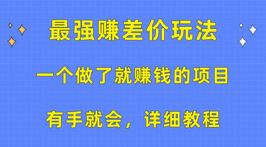 一个做了就赚钱的项目，最强赚差价玩法，有手就会，详细教程-行行副业