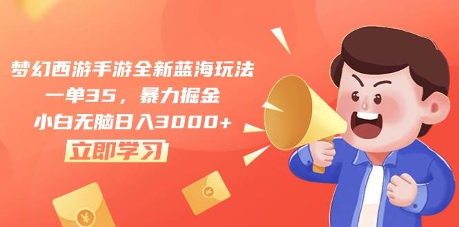 梦幻西游手游全新蓝海玩法，一单35，暴力掘金，小白无脑日入3000+-行行副业