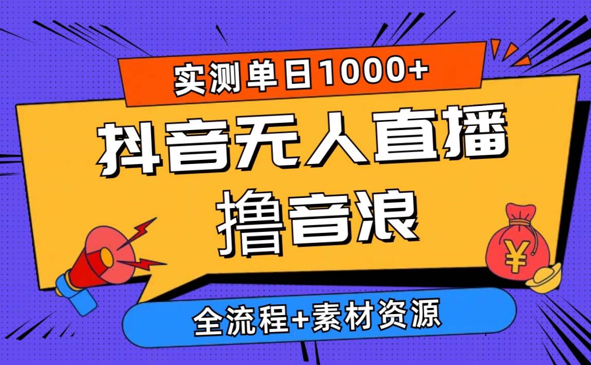 2024抖音无人直播撸音浪新玩法 日入1000+ 全流程+素材资源-行行副业