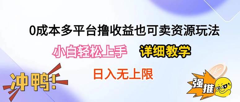 0成本多平台撸收益也可卖资源玩法，小白轻松上手。详细教学日入500+附资源-行行副业
