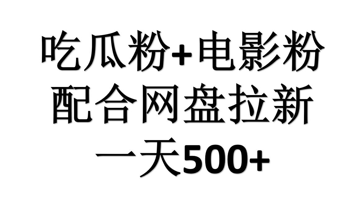 吃瓜粉+电影粉+网盘拉新=日赚500，傻瓜式操作，新手小白2天赚2700-行行副业
