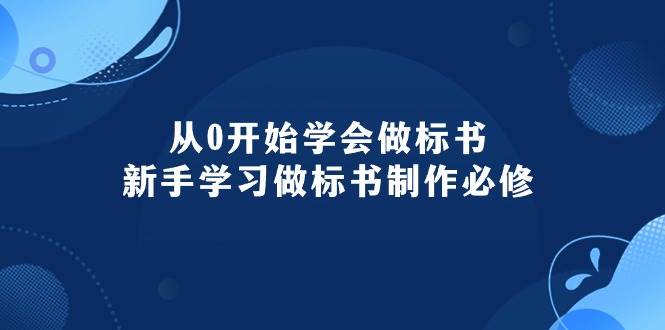 从0开始学会做标书：新手学习做标书制作必修（95节课）-行行副业