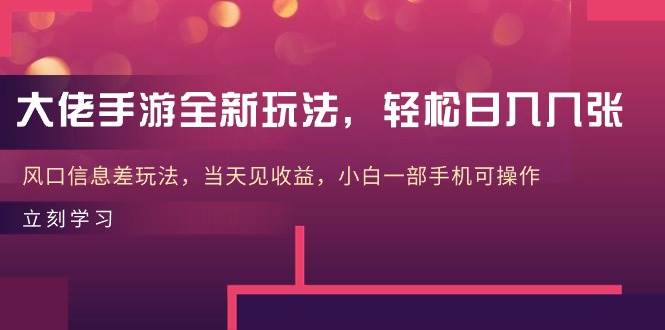 大佬手游全新玩法，轻松日入几张，风口信息差玩法，当天见收益，小白一…-行行副业