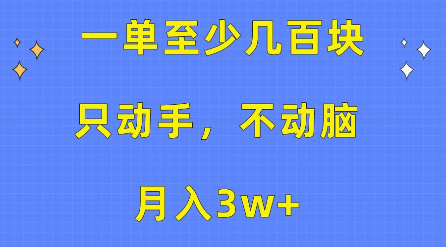 一单至少几百块，只动手不动脑，月入3w+。看完就能上手，保姆级教程-行行副业