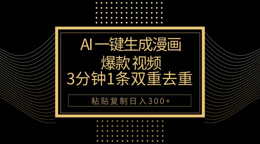 AI一键生成爆款漫画视频，3分钟1条双重去重100%过原创，粘贴复制日入500+-行行副业