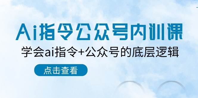 Ai指令-公众号内训课：学会ai指令+公众号的底层逻辑（7节课）-行行副业