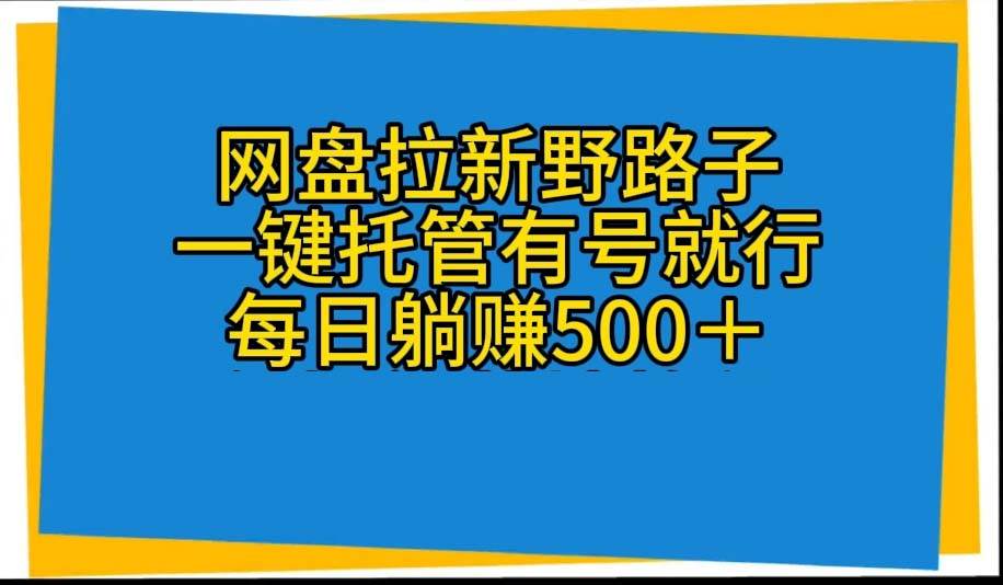 网盘拉新野路子，一键托管有号就行，全自动代发视频，每日躺赚500＋-行行副业