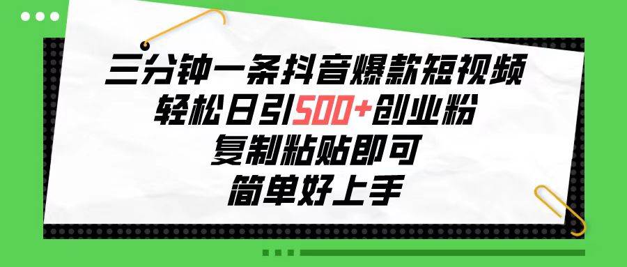 三分钟一条抖音爆款短视频，轻松日引500+创业粉，复制粘贴即可，简单好…-行行副业