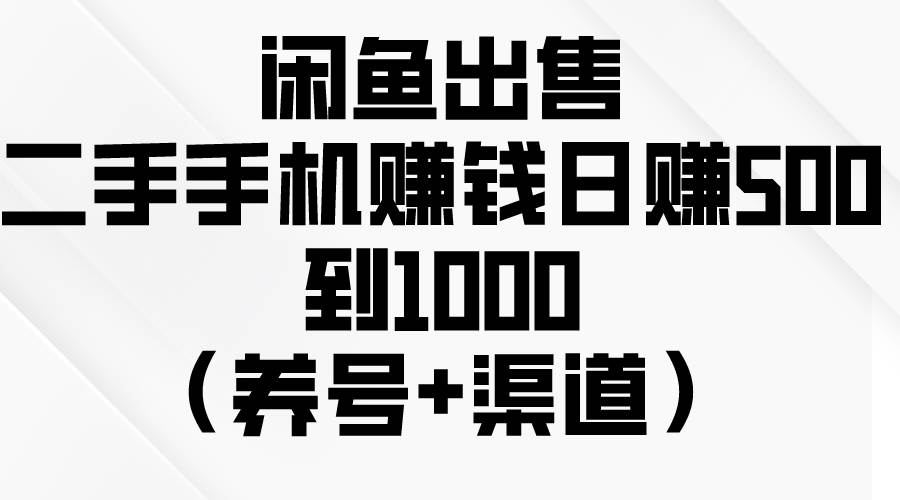 闲鱼出售二手手机赚钱，日赚500到1000（养号+渠道）-行行副业