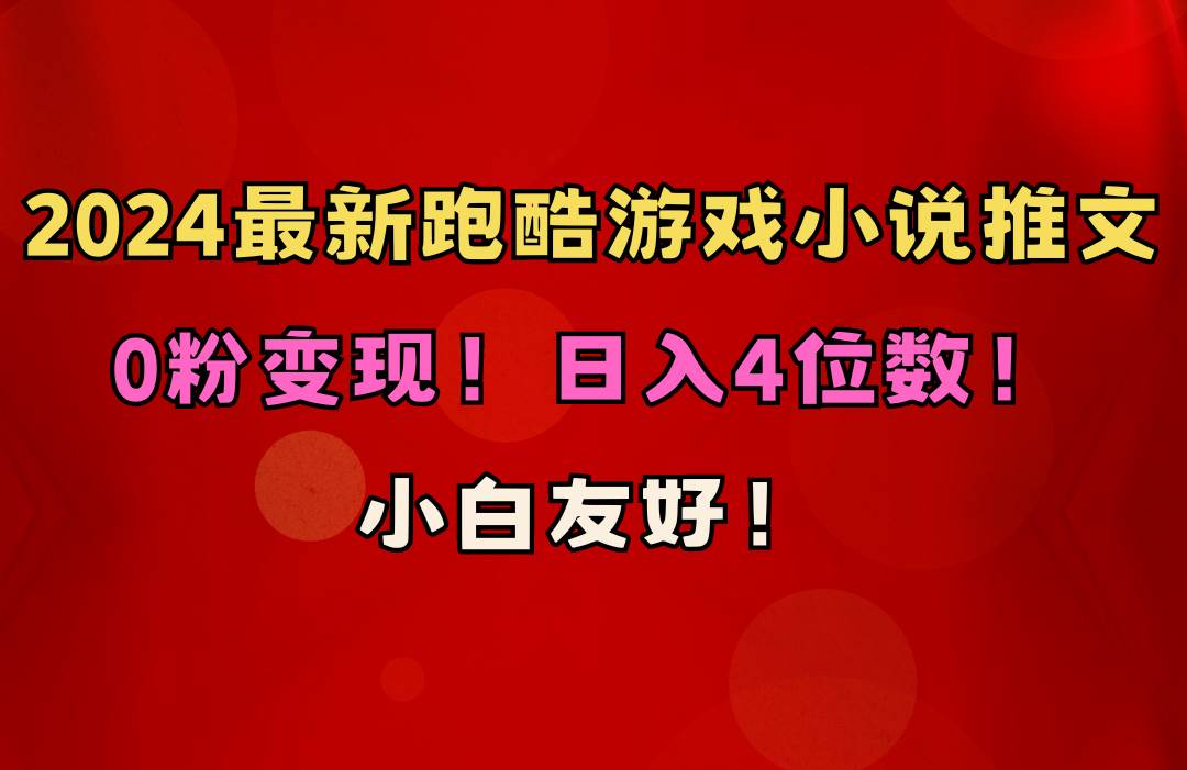 小白友好！0粉变现！日入4位数！跑酷游戏小说推文项目（附千G素材）-行行副业