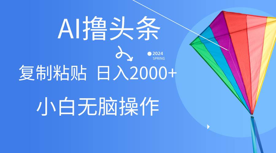 AI一键生成爆款文章撸头条,无脑操作，复制粘贴轻松,日入2000+-行行副业