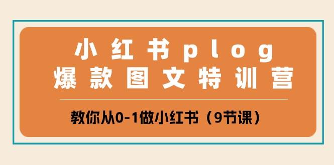 小红书 plog爆款图文特训营，教你从0-1做小红书（9节课）-行行副业