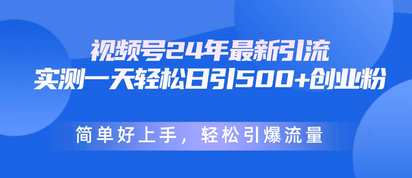 视频号24年最新引流，一天轻松日引500+创业粉，简单好上手，轻松引爆流量-行行副业