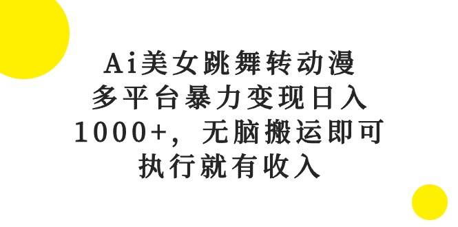 Ai美女跳舞转动漫，多平台暴力变现日入1000+，无脑搬运即可，执行就有收入-行行副业