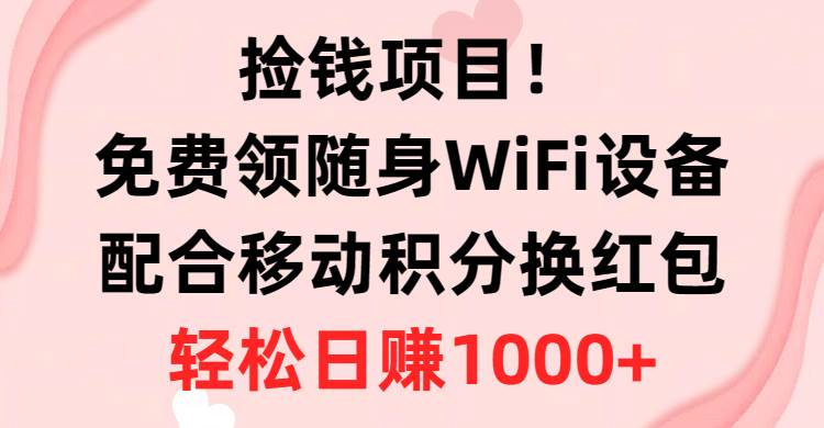 捡钱项目！免费领随身WiFi设备+移动积分换红包，有手就行，轻松日赚1000+-行行副业