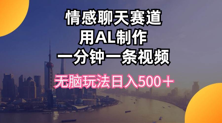 情感聊天赛道用al制作一分钟一条视频无脑玩法日入500＋-行行副业