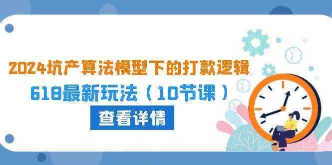 2024坑产算法 模型下的打款逻辑：618最新玩法（10节课）-行行副业