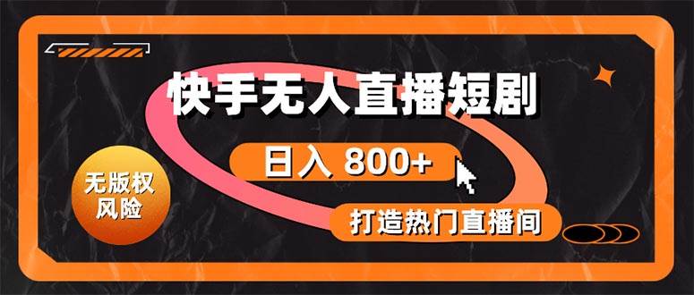 快手无人直播短剧宝典：无版权风险，轻松打造热门直播间，日进斗金不是梦-行行副业