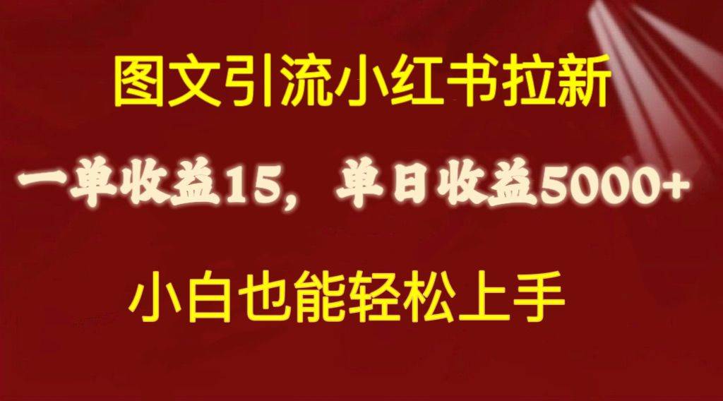 图文引流小红书拉新一单15元，单日暴力收益5000+，小白也能轻松上手-行行副业