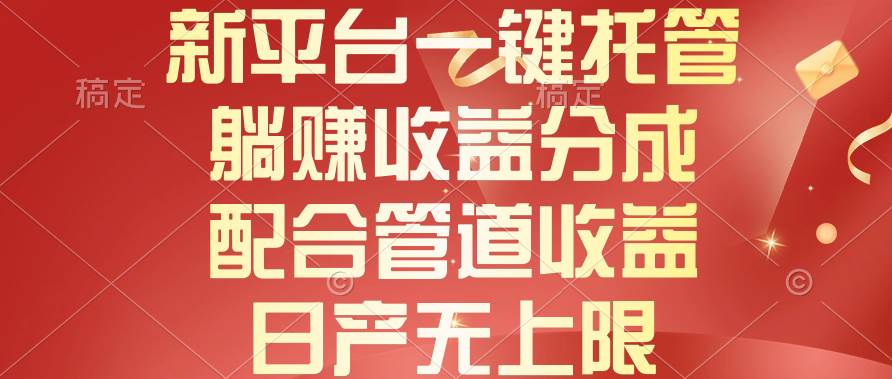 新平台一键托管，躺赚收益分成，配合管道收益，日产无上限-行行副业